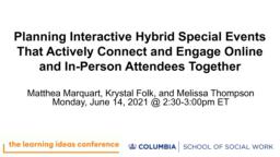 thumnail for The Learning Ideas Conference 2021_Marquart Folk Thompson_Planning Interactive Hybrid Special Events That Actively Connect and Engage Online and In-Person Attendees Together.pdf